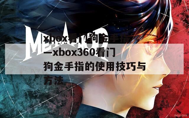 xbox看门狗金手指—xbox360看门狗金手指的使用技巧与方法