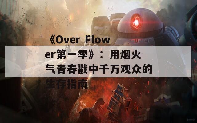 《Over Flower第一季》：用烟火气青春戳中千万观众的生存指南