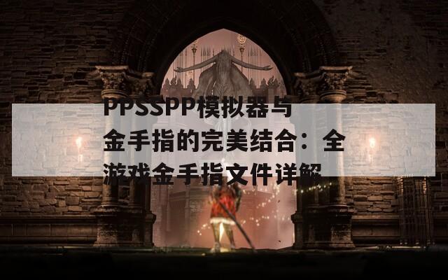 PPSSPP模拟器与金手指的完美结合：全游戏金手指文件详解