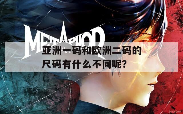 亚洲一码和欧洲二码的尺码有什么不同呢？