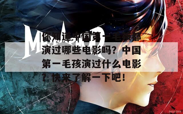 你知道中国第一毛孩都演过哪些电影吗？中国第一毛孩演过什么电影？快来了解一下吧！