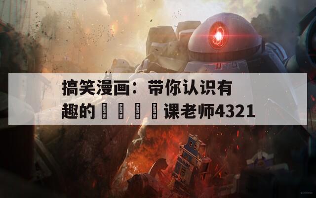 搞笑漫画：带你认识有趣的𦃼课老师4321