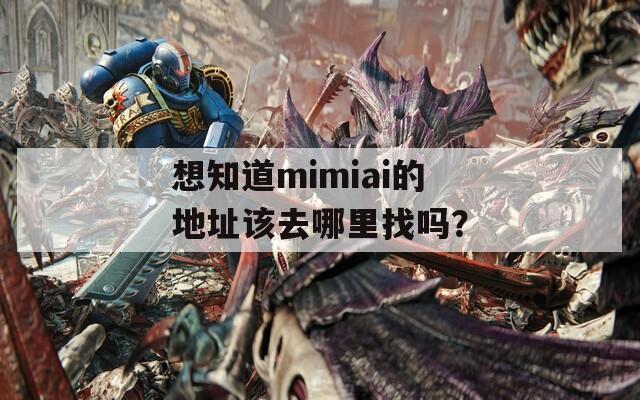 想知道mimiai的地址该去哪里找吗？