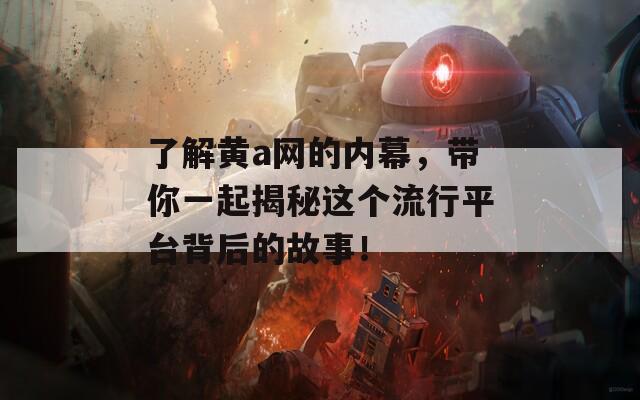 了解黄a网的内幕，带你一起揭秘这个流行平台背后的故事！