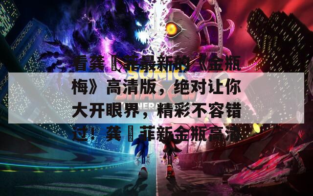 看龚玥菲最新的《金瓶梅》高清版，绝对让你大开眼界，精彩不容错过！龚玥菲新金瓶高清