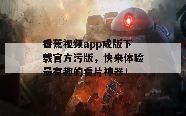 香蕉视频app成版下载官方污版，快来体验最有趣的看片神器！