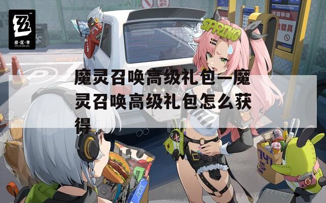 魔灵召唤高级礼包—魔灵召唤高级礼包怎么获得