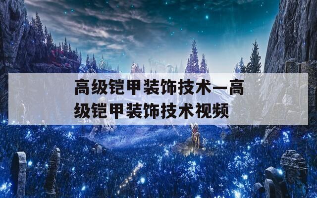 高级铠甲装饰技术—高级铠甲装饰技术视频