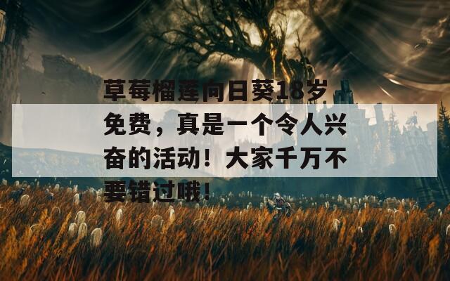 草莓榴莲向日葵18岁免费，真是一个令人兴奋的活动！大家千万不要错过哦！