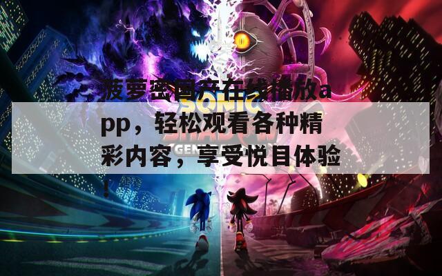 菠萝密国产在线播放app，轻松观看各种精彩内容，享受悦目体验！