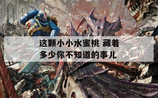 这颗小小水蜜桃 藏着多少你不知道的事儿