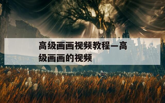 高级画画视频教程—高级画画的视频