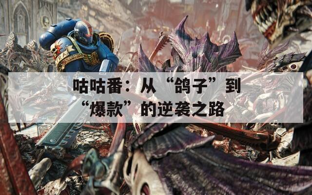 咕咕番：从“鸽子”到“爆款”的逆袭之路