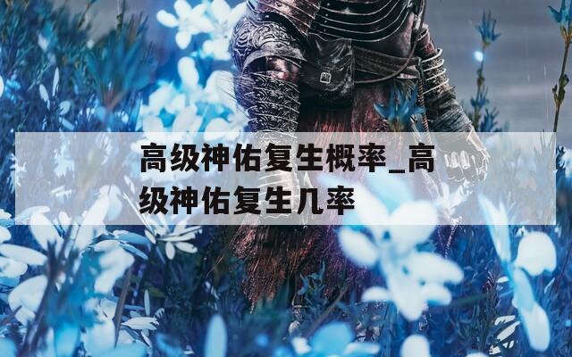 高级神佑复生概率_高级神佑复生几率
