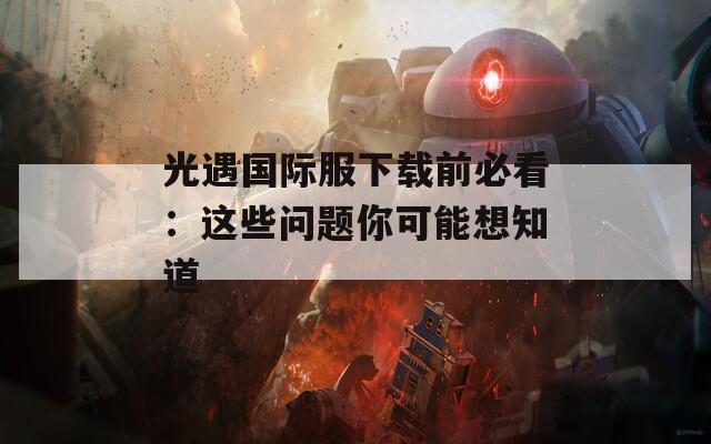 光遇国际服下载前必看：这些问题你可能想知道