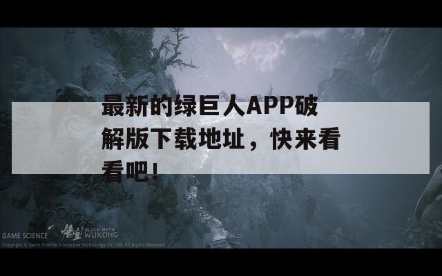 最新的绿巨人APP破解版下载地址，快来看看吧！