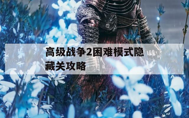 高级战争2困难模式隐藏关攻略