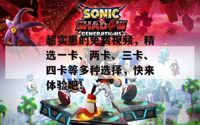 超实惠的免费视频，精选一卡、两卡、三卡、四卡等多种选择，快来体验吧！
