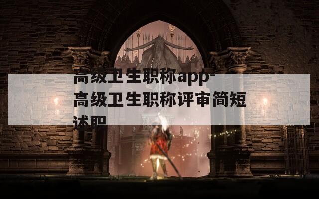 高级卫生职称app-高级卫生职称评审简短述职