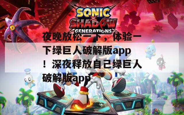 夜晚放松一下，体验一下绿巨人破解版app！深夜释放自己绿巨人破解版app