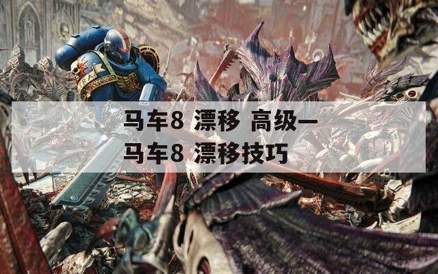马车8 漂移 高级—马车8 漂移技巧