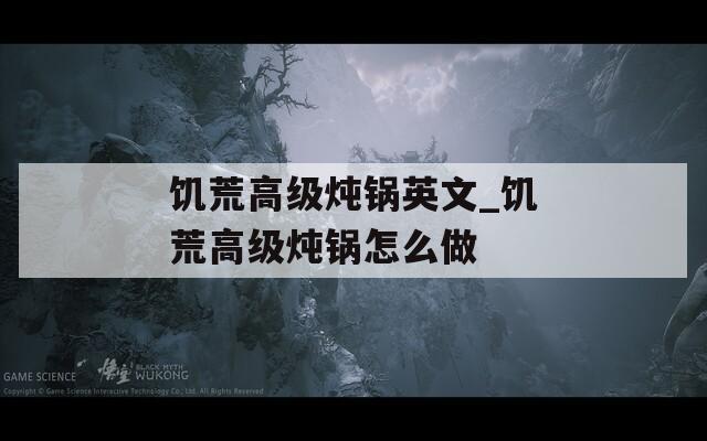 饥荒高级炖锅英文_饥荒高级炖锅怎么做