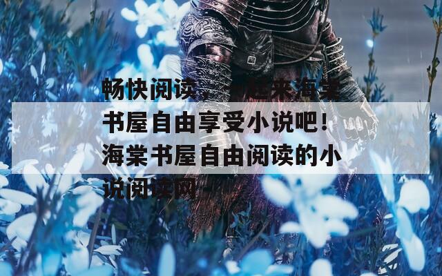 畅快阅读，一起来海棠书屋自由享受小说吧！海棠书屋自由阅读的小说阅读网