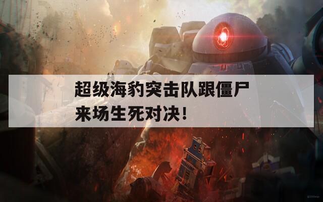 超级海豹突击队跟僵尸来场生死对决！