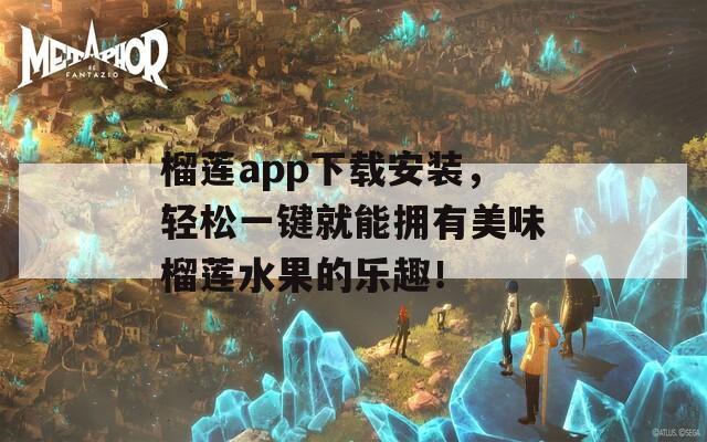 榴莲app下载安装，轻松一键就能拥有美味榴莲水果的乐趣！