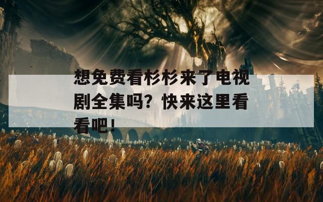 想免费看杉杉来了电视剧全集吗？快来这里看看吧！
