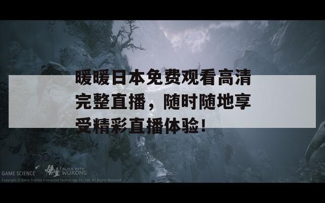 暖暖日本免费观看高清完整直播，随时随地享受精彩直播体验！