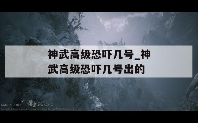 神武高级恐吓几号_神武高级恐吓几号出的