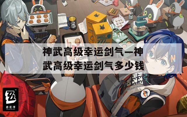 神武高级幸运剑气—神武高级幸运剑气多少钱