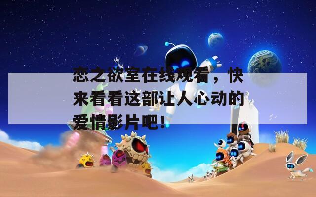 恋之欲室在线观看，快来看看这部让人心动的爱情影片吧！