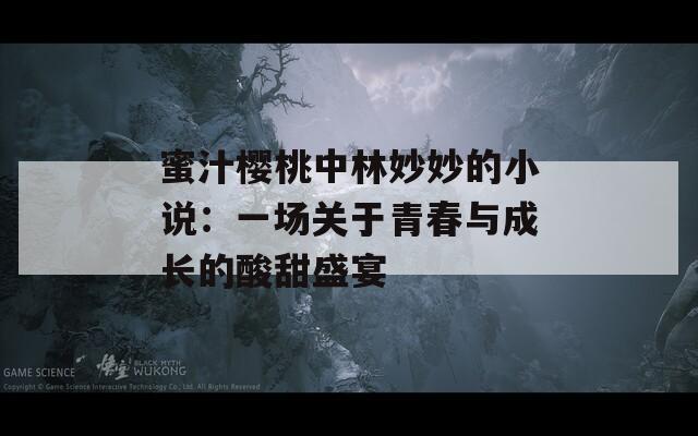 蜜汁樱桃中林妙妙的小说：一场关于青春与成长的酸甜盛宴