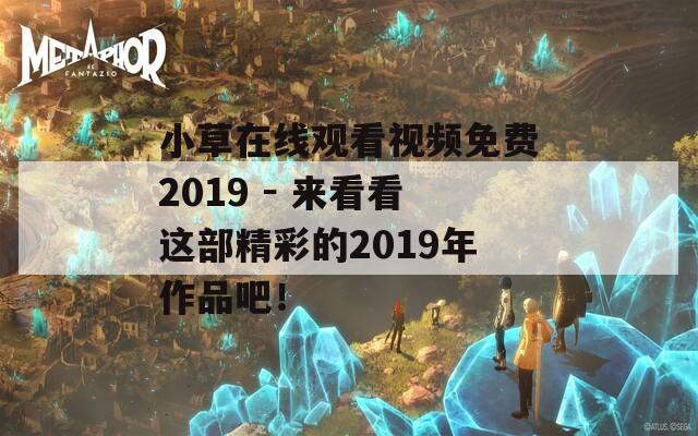 小草在线观看视频免费2019 － 来看看这部精彩的2019年作品吧！