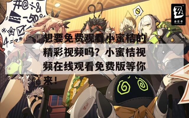 想要免费观看小蜜桔的精彩视频吗？小蜜桔视频在线观看免费版等你来！