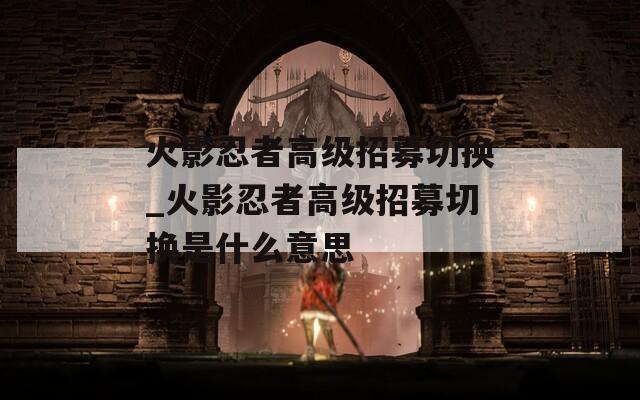火影忍者高级招募切换_火影忍者高级招募切换是什么意思