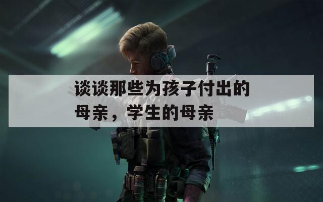 谈谈那些为孩子付出的母亲，学生的母亲