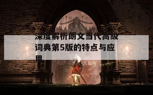 深度解析朗文当代高级词典第5版的特点与应用