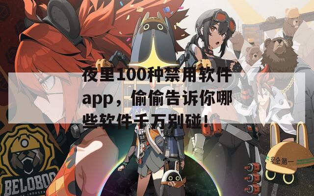 夜里100种禁用软件app，偷偷告诉你哪些软件千万别碰！