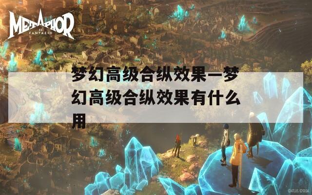 梦幻高级合纵效果—梦幻高级合纵效果有什么用
