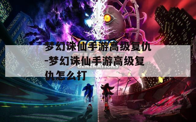 梦幻诛仙手游高级复仇-梦幻诛仙手游高级复仇怎么打