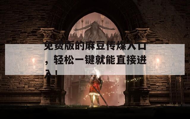 免费版的麻豆传煤入口，轻松一键就能直接进入！