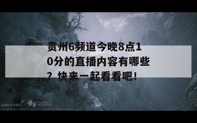 贵州6频道今晚8点10分的直播内容有哪些？快来一起看看吧！