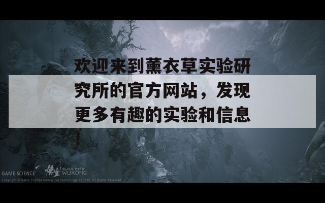 欢迎来到薰衣草实验研究所的官方网站，发现更多有趣的实验和信息！