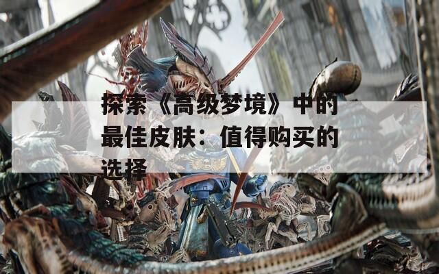 探索《高级梦境》中的最佳皮肤：值得购买的选择