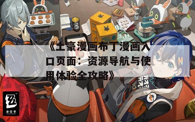 《土豪漫画布丁漫画入口页面：资源导航与使用体验全攻略》