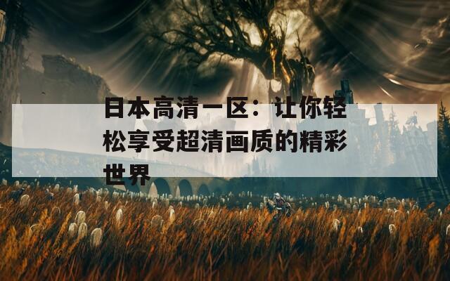 日本高清一区：让你轻松享受超清画质的精彩世界
