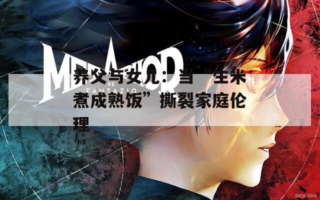 养父与女儿：当“生米煮成熟饭”撕裂家庭伦理